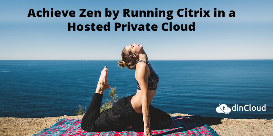 Achieve Zen by Running Citrix in Hosted Private Cloud