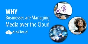 Why Businesses are Managing Media over the Cloud