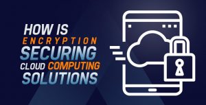 How is Encryption Securing Cloud Computing Solutions