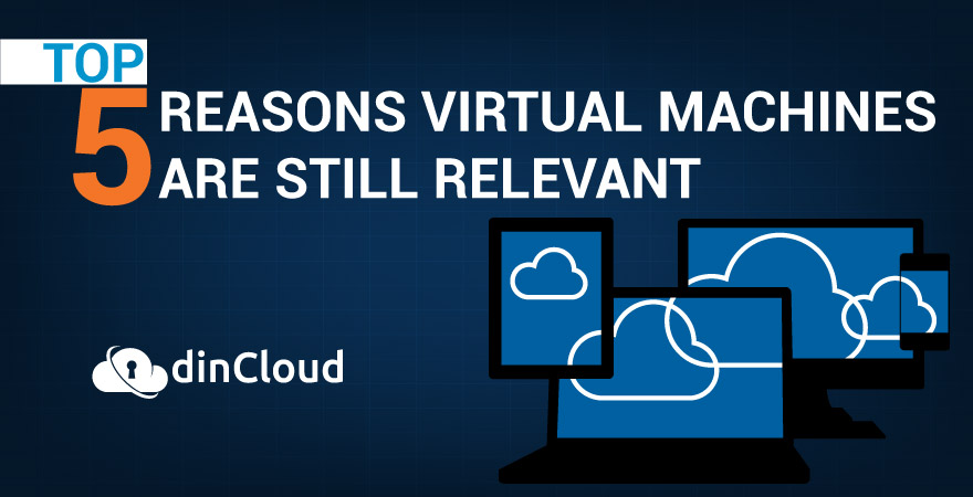 Top 5 Reasons Virtual Machines are Still Relevant