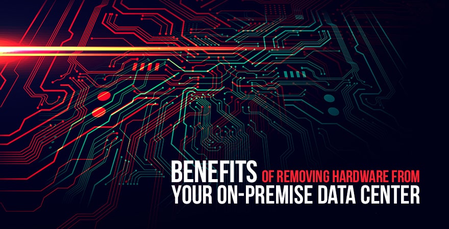 Benefits of Removing Hardware from Your On-Premise Data Center