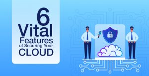 6 Vital Features of Securing Your Cloud