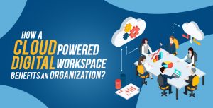 How a Cloud Powered Digital Workspace Benefits an Organization?
