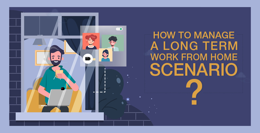 How To Manage a Long Term Work From Home Scenario?