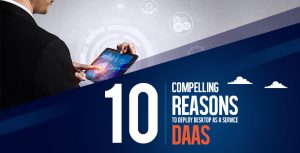 10 Compelling Reasons to Deploy Desktop as a Service – DaaS