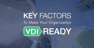 Key Factors to Make Your Organization VDI Ready