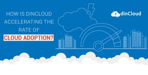 How is dinCloud Accelerating the Rate of Cloud Adoption?