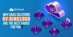 Why DaaS Solutions by dinCloud are the Best Choice for You?