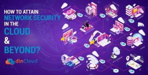 How to Attain Network Security in the Cloud & Beyond?