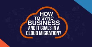 How to Sync Business and IT Goals in a Cloud Migration?