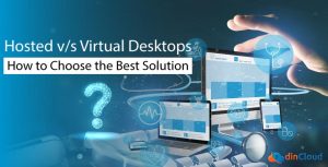 Hosted v/s Virtual Desktops – How to Choose the Best Solution?