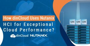 How dinCloud Uses Nutanix HCI for Exceptional Cloud Performance?