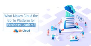 What Makes Cloud the Go To Platform for Business Leaders?