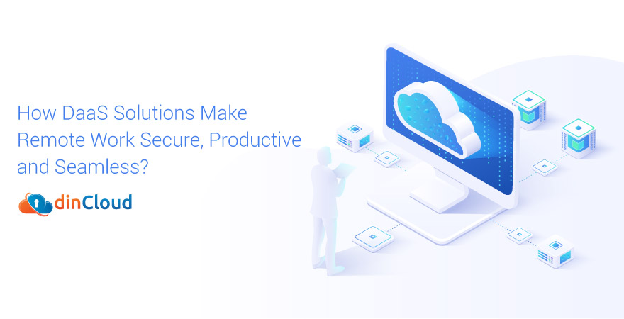 How DaaS Solutions Make Remote Work Secure, Productive and Seamless?