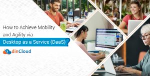How to Achieve Mobility and Agility via Desktop as a Service (DaaS)?
