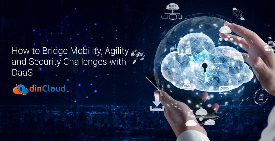 How to Bridge Mobility, Agility and Security Challenges with DaaS