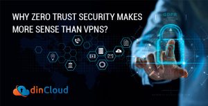 Why Zero Trust Security Makes More Sense than VPNs?