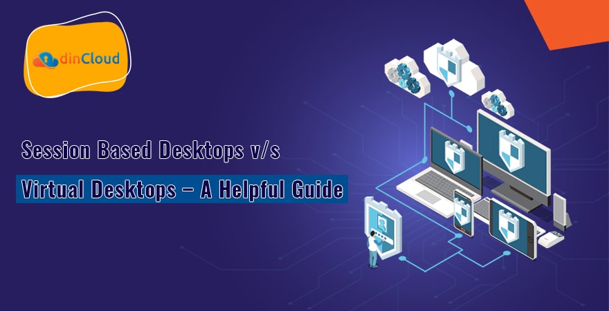Session Based Desktops v/s Virtual Desktops – A Helpful Guide