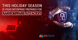 This Holiday Season, Is Your Enterprise Prepared for Ransomware Attacks?