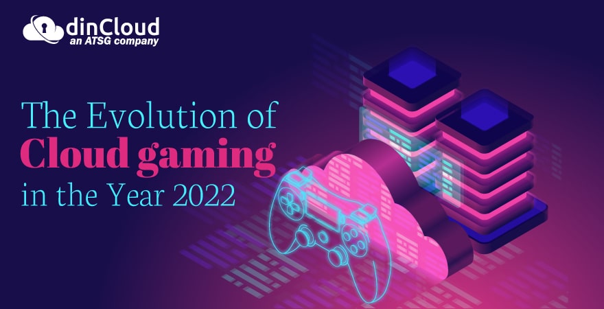 The Evolution of Cloud Gaming in the Year 2022; and Beyond