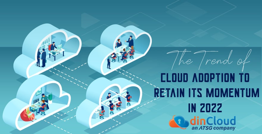 The Trend of Cloud Adoption to Retain its Momentum in 2022