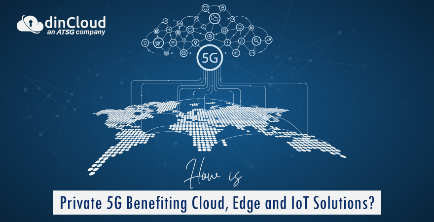 How is Private 5G Benefiting Cloud, Edge and IoT Solutions?