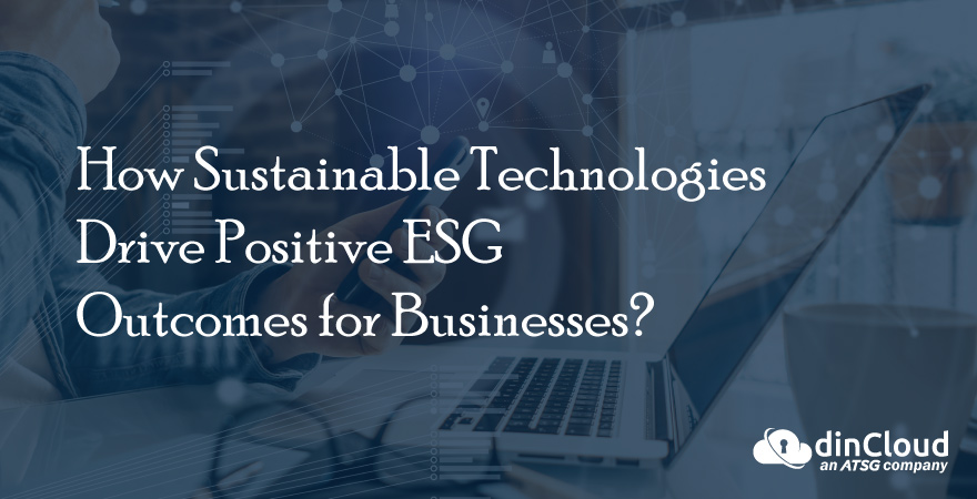 How Sustainable Technologies Drive Positive ESG Outcomes for Businesses?